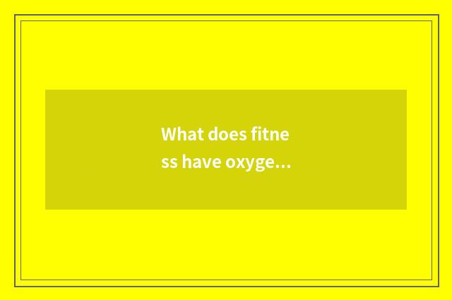 What does fitness have oxygen to move to have?
