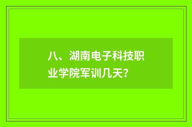八、湖南电子科技职业学院军训几天?