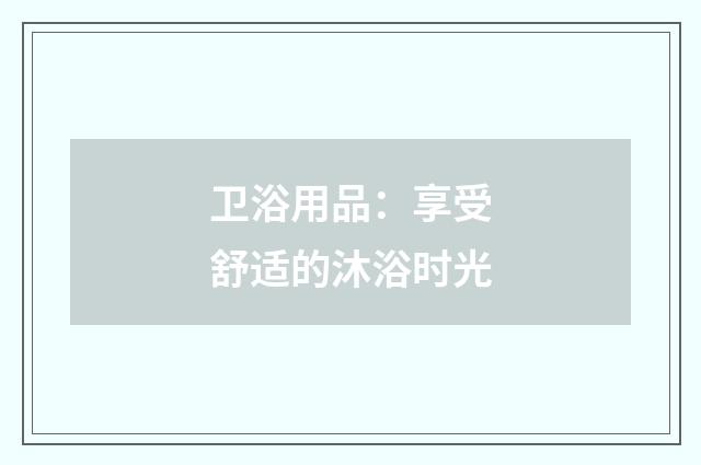 卫浴用品：享受舒适的沐浴时光