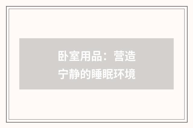 卧室用品:营造宁静的睡眠环境