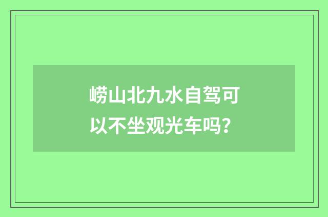 崂山北九水自驾可以不坐观光车吗？