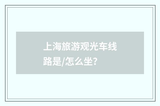 上海旅游观光车线路是/怎么坐？