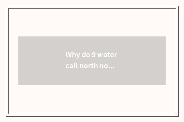 Why do 9 water call north north 9 water?