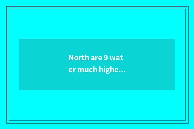 North are 9 water much higher?
