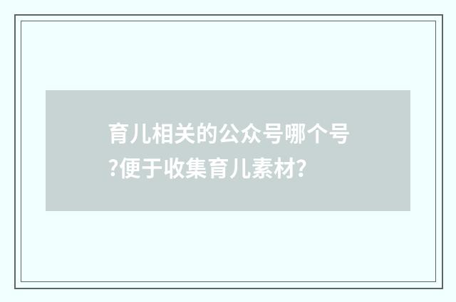育儿相关的公众号哪个号?便于收集育儿素材?