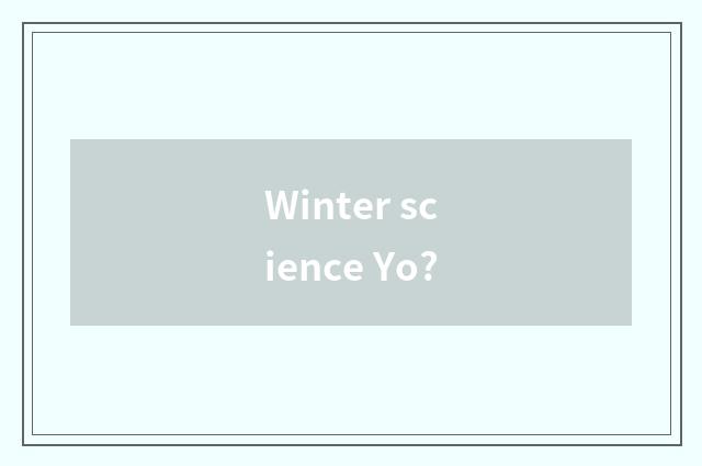 Winter science Yo?