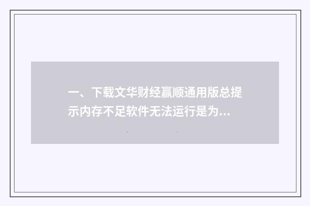 一、下载文华财经赢顺通用版总提示内存不足软件无法运行是为什么?其他软件运行正常,内存充足?