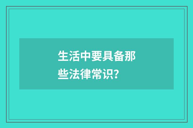 生活中要具备那些法律常识?