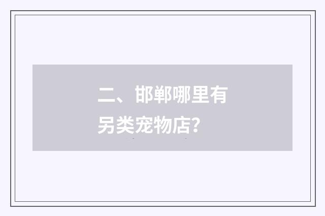二、邯郸哪里有另类宠物店?