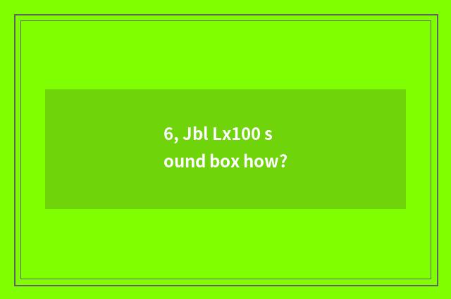 6, Jbl Lx100 sound box how?