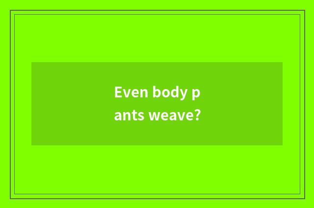 Even body pants weave?