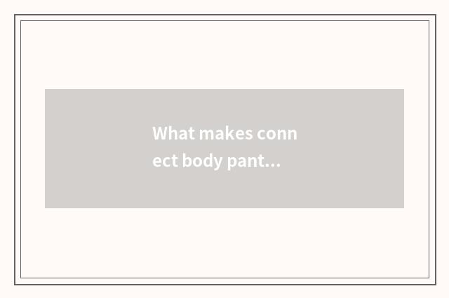 What makes connect body pants?