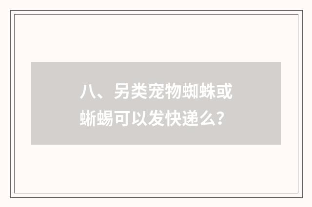 八、另类宠物蜘蛛或蜥蜴可以发快递么？