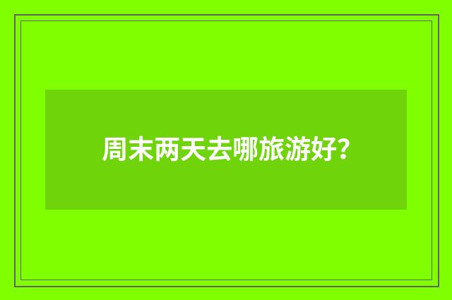 周末两天去哪旅游好？