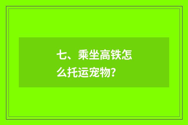 七、乘坐高铁怎么托运宠物?