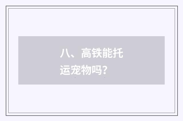 八、高铁能托运宠物吗?