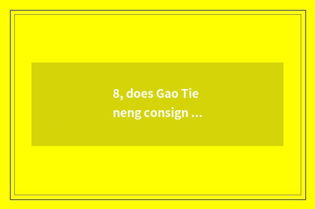 8, does Gao Tieneng consign pet?