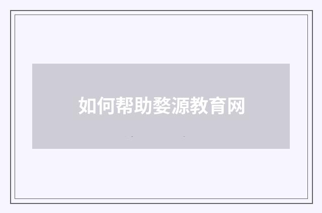 如何帮助婺源教育网
