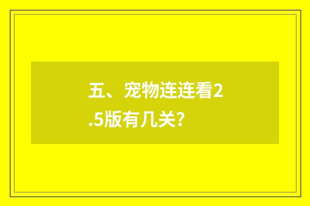五、宠物连连看2.5版有几关？