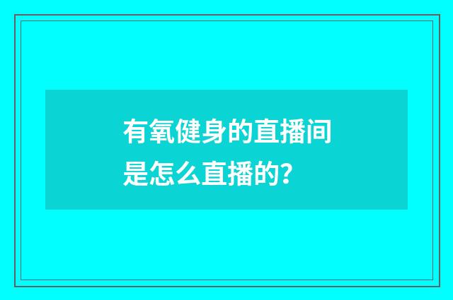 有氧健身的直播间是怎么直播的?