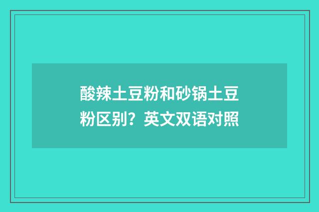 酸辣土豆粉和砂锅土豆粉区别？英文双语对照