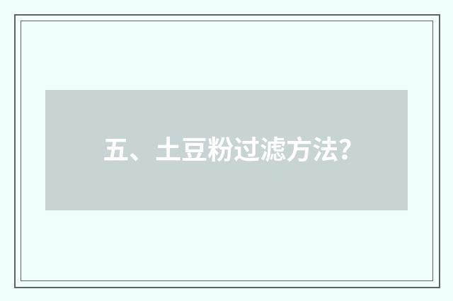 五、土豆粉过滤方法？