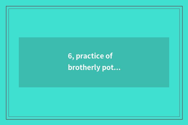 6, practice of brotherly potato pink?