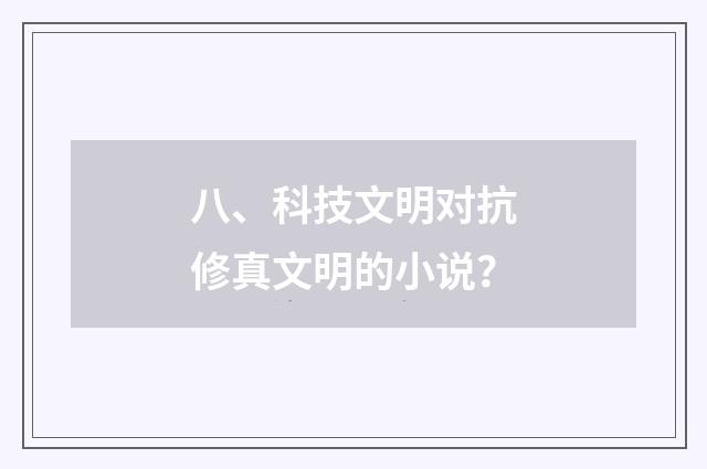 八、科技文明对抗修真文明的小说？