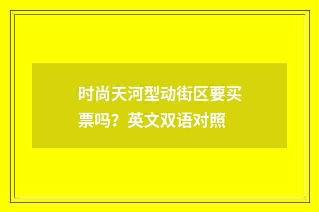 时尚天河型动街区要买票吗？英文双语对照