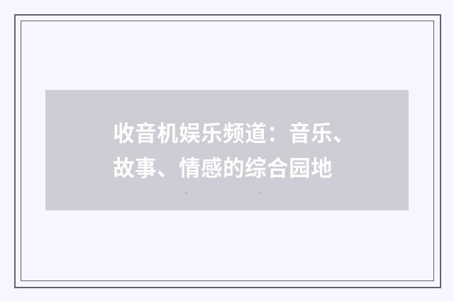 收音机娱乐频道:音乐、故事、情感的综合园地