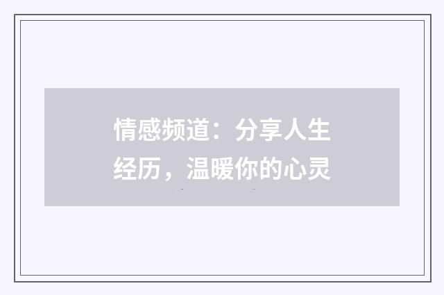 情感频道：分享人生经历，温暖你的心灵