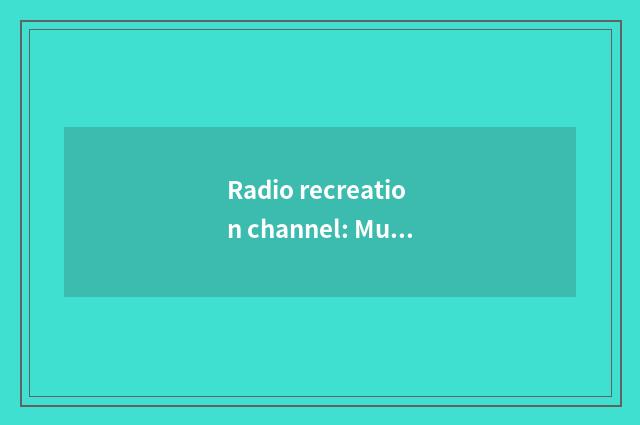 Radio recreation channel: Music, story, affective is integrated garden