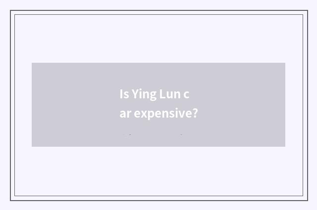 Is Ying Lun car expensive?