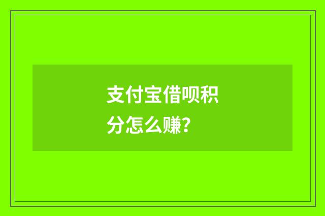 支付宝借呗积分怎么赚？