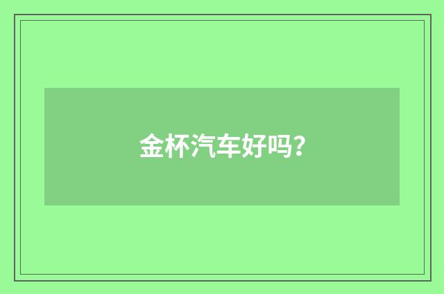 金杯汽车好吗?