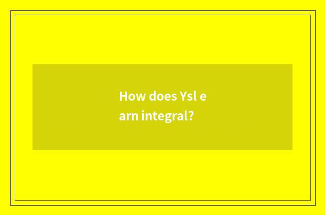 How does Ysl earn integral?
