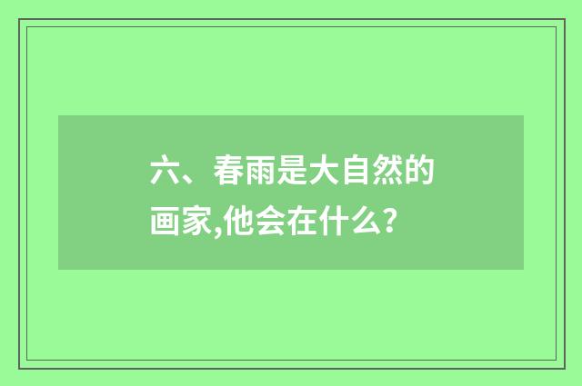 六、春雨是大自然的画家,他会在什么?