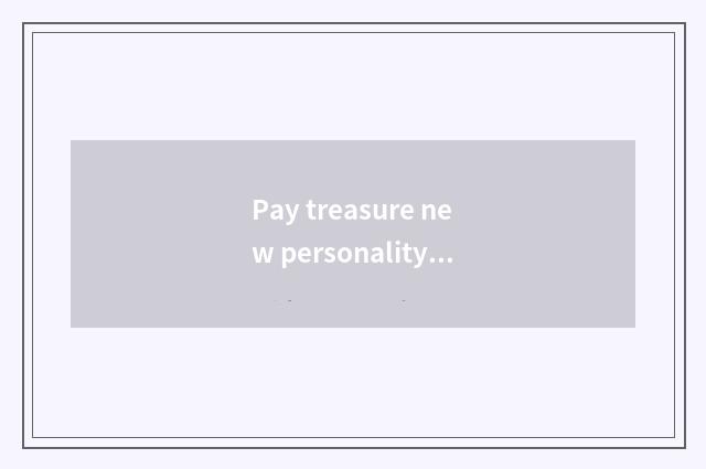 Pay treasure new personality to get 100 be true?
