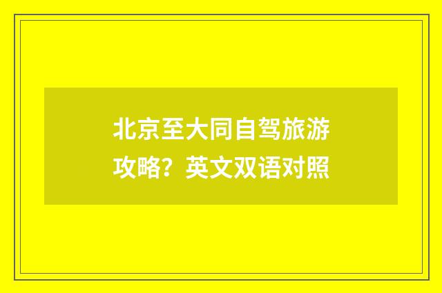 北京至大同自驾旅游攻略?英文双语对照