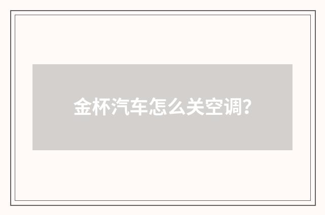 金杯汽车怎么关空调?