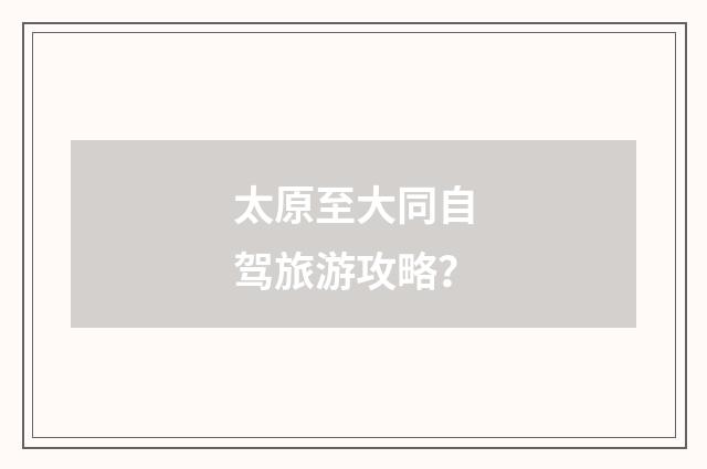 太原至大同自驾旅游攻略?