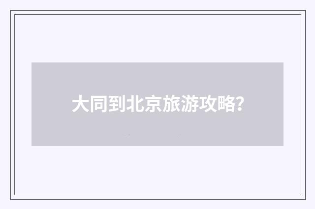 大同到北京旅游攻略？