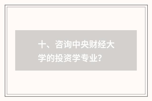 十、咨询中央财经大学的投资学专业?