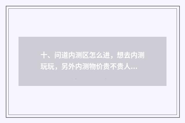 十、问道内测区怎么进,想去内测玩玩,另外内测物价贵不贵人多么?