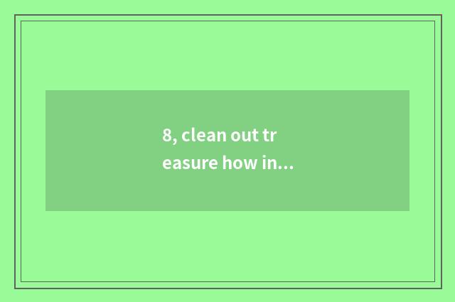 8, clean out treasure how inside measure?