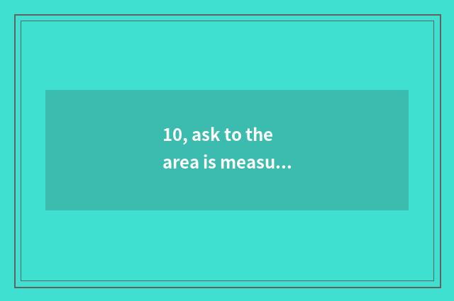 10, ask to the area is measured how to be entered inside the path, want to go in