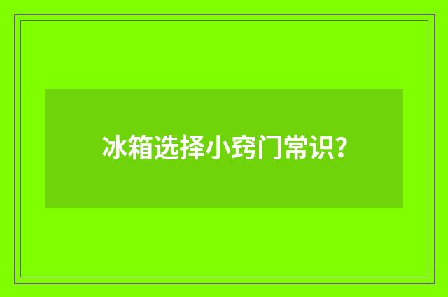 冰箱选择小窍门常识?