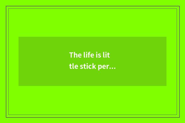 The life is little stick person: The small doohickey in the life, be worth the l