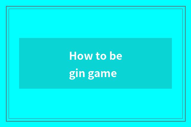 How to begin game