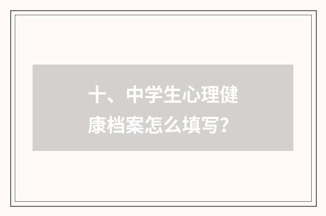十、中学生心理健康档案怎么填写？